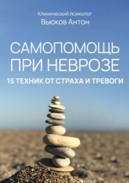 бесплатно читать книгу Самопомощь при неврозе. 15 техник от страха и тревоги автора Антон Вьюков