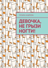 бесплатно читать книгу Девочка, не грызи ногти! автора Татьяна Андреева