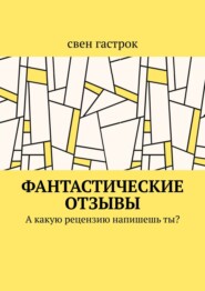 бесплатно читать книгу Фантастические отзывы. А какую рецензию напишешь ты? автора Свен Гастрок