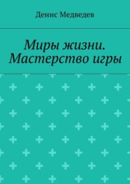 бесплатно читать книгу Миры жизни. Мастерство игры автора Денис Медведев