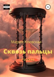 бесплатно читать книгу Сквозь пальцы автора Мария Клевская