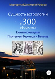 бесплатно читать книгу Сущность астрологии в 300 афоризмах: Центилоквиумы Птолемея, Гермеса и Бетема автора Маргарита Рефери