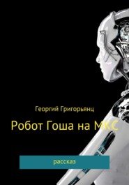 бесплатно читать книгу Робот Гоша на МКС автора Георгий Григорьянц