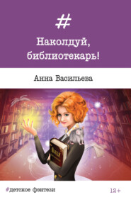 бесплатно читать книгу Наколдуй, библиотекарь! автора Анна Васильева