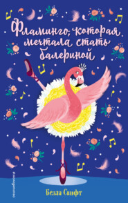 бесплатно читать книгу Фламинго, которая мечтала стать балериной автора Белла Свифт