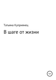 бесплатно читать книгу В шаге от жизни автора Татьяна Куприянец