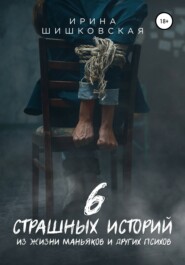бесплатно читать книгу 6 страшных историй из жизни маньяков и других психов автора Ирина Шишковская