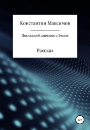 бесплатно читать книгу Последний дневник о Земле. Рассказ автора Константин Максимов