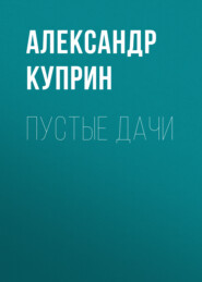 бесплатно читать книгу Пустые дачи автора Александр Куприн