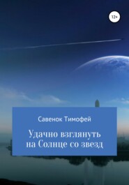 бесплатно читать книгу Удачно взглянуть на Солнце со звезд автора Тимофей Савенок