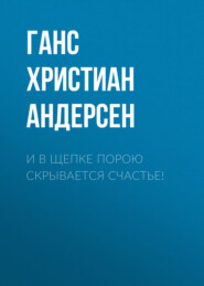 бесплатно читать книгу И в щепке порою скрывается счастье! автора Ганс Христиан Андерсен