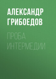 бесплатно читать книгу Проба интермедии автора Александр Грибоедов