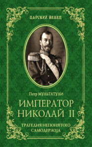 бесплатно читать книгу Император Николай II. Трагедия непонятого Cамодержца автора Петр Мультатули