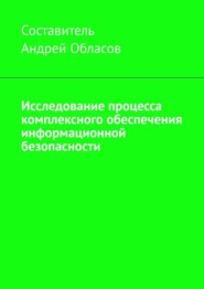бесплатно читать книгу Исследование процесса комплексного обеспечения информационной безопасности автора Андрей Обласов