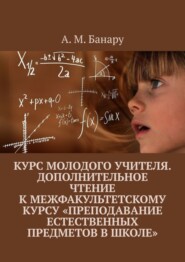 бесплатно читать книгу Курс молодого учителя. Дополнительное чтение к межфакультетскому курсу «Преподавание естественных предметов в школе» автора А. Банару