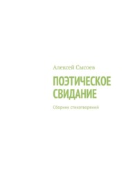 бесплатно читать книгу Поэтическое свидание. Сборник стихотворений автора Алексей Сысоев