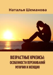 бесплатно читать книгу Возрастные кризисы: особенности переживаний мужчин и женщин автора Наталья Шеманова