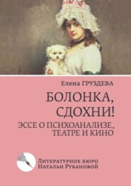 бесплатно читать книгу Болонка, сдохни! Эссе о психоанализе, театре и кино автора Елена Груздева