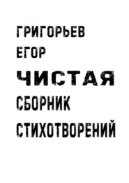 бесплатно читать книгу Чистая. Сборник стихотворений автора Егор Григорьев