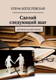 бесплатно читать книгу Сделай следующий шаг. Взгляни на мир иначе автора Елена Богословская