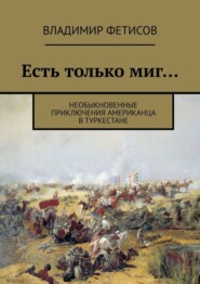 бесплатно читать книгу Есть только миг… Необыкновенные приключения американца в Туркестане автора Владимир Фетисов