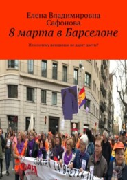 бесплатно читать книгу 8 марта в Барселоне. Или почему женщинам не дарят цветы? автора Елена Сафонова