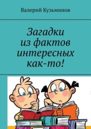 бесплатно читать книгу Загадки из фактов интересных как-то! автора Валерий Кузьминов