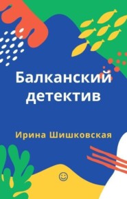 бесплатно читать книгу Балканский детектив автора Ирина Шишковская