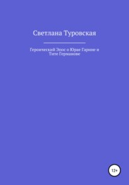 бесплатно читать книгу Героический Эпос о Юрае Гарине и Тите Германове автора Светлана Туровская