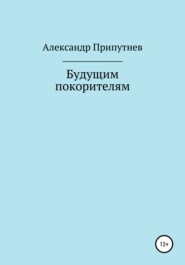 бесплатно читать книгу Будущим покорителям автора Александр Припутнев