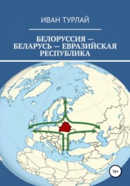 бесплатно читать книгу Белоруссия – Беларусь – евразийская республика автора Иван Турлай