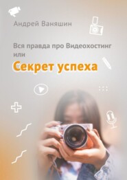 бесплатно читать книгу Вся правда про Видеохостинг, или Секрет успеха автора Андрей Ваняшин