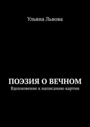 бесплатно читать книгу Поэзия о вечном. Вдохновение к написанию картин автора Ульяна Львова