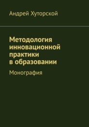 бесплатно читать книгу Методология инновационной практики в образовании. Монография автора Андрей Хуторской