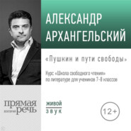 бесплатно читать книгу Лекция «Пушкин и пути свободы» автора Александр Архангельский