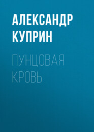 бесплатно читать книгу Пунцовая кровь автора Александр Куприн