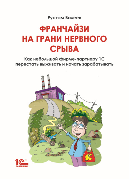 бесплатно читать книгу Франчайзи на грани нервного срыва. Как небольшой фирме-партнеру 1С перестать выживать и начать зарабатывать автора Рустэм Валеев