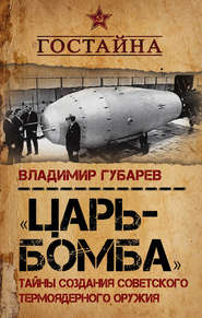 бесплатно читать книгу «Царь-бомба». Тайны создания советского термоядерного оружия автора Владимир Губарев