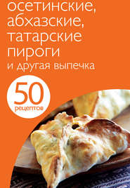 бесплатно читать книгу 50 рецептов. Осетинские, абхазские, татарские пироги и другая выпечка автора Е. Левашева