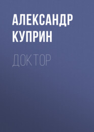 бесплатно читать книгу Доктор автора Александр Куприн