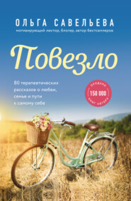 бесплатно читать книгу Повезло. 80 терапевтических рассказов о любви, семье и пути к самому себе автора Ольга Савельева