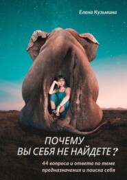 бесплатно читать книгу Почему вы себя не найдете? 44 вопроса и ответа по теме предназначения и поиска себя автора Елена Кузьмина