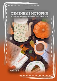 бесплатно читать книгу Семейные истории с ароматом яблочного пирога. Часть I автора Наталья Яковенко