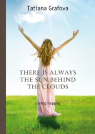 бесплатно читать книгу There is always the sun behind the clouds. Living happily автора Tatiana Grafova