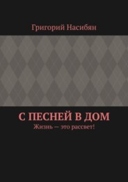 бесплатно читать книгу С песней в дом. Жизнь – это рассвет! автора Григорий Насибян