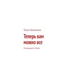 бесплатно читать книгу Теперь вам можно все. Посвящается Олегу автора Таня Левинсон