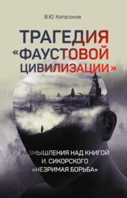 бесплатно читать книгу Трагедия «Фаустовой цивилизации». Размышления над книгой И. Сикорского «Незримая борьба» автора Валентин Катасонов