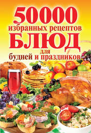 бесплатно читать книгу 50 000 избранных рецептов блюд для будней и праздников автора Сергей Кашин