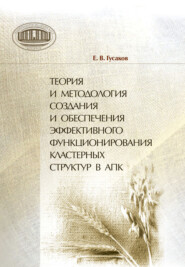 бесплатно читать книгу Теория и методология создания и обеспечения эффективного функционирования кластерных структур в АПК автора Егор Гусаков