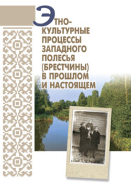 бесплатно читать книгу Этнокультурные процессы Западного Полесья (Брестчины) в прошлом и настоящем автора  Коллектив авторов